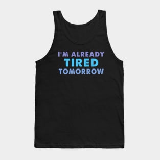 I'm Already Tired Tomorrow, funny shirt Tank Top
